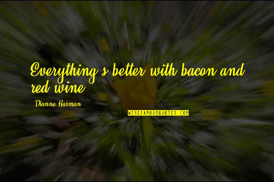 Best Red Wine Quotes By Dianne Harman: Everything's better with bacon and red wine!