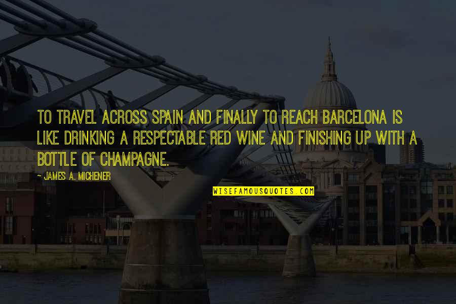 Best Red Wine Quotes By James A. Michener: To travel across Spain and finally to reach