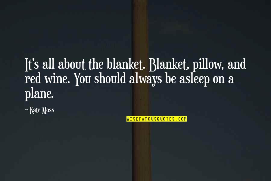 Best Red Wine Quotes By Kate Moss: It's all about the blanket. Blanket, pillow, and