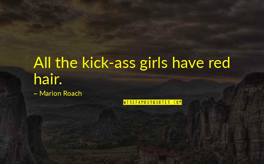 Best Redhead Quotes By Marion Roach: All the kick-ass girls have red hair.