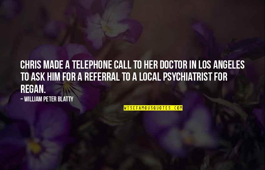 Best Referral Quotes By William Peter Blatty: Chris made a telephone call to her doctor