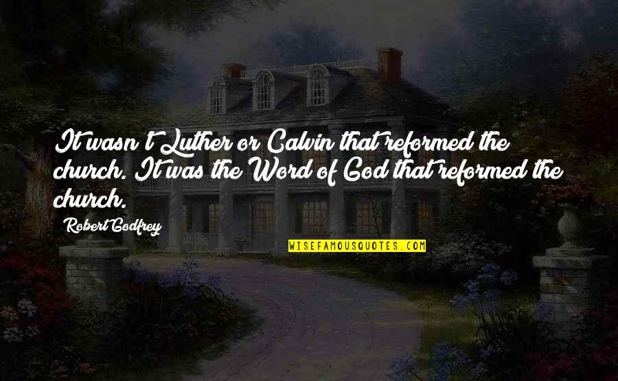 Best Reformed Quotes By Robert Godfrey: It wasn't Luther or Calvin that reformed the Best Reformed Quotes By Robert Godfrey: It wasn't Luther or Calvin that reformed the