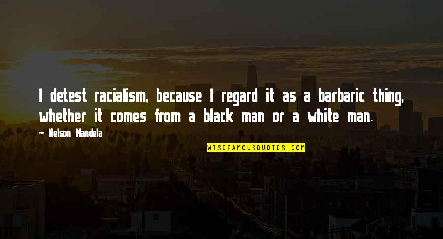 Best Regard Quotes By Nelson Mandela: I detest racialism, because I regard it as