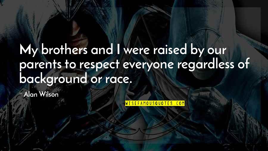 Best Regardless Quotes By Alan Wilson: My brothers and I were raised by our Best Regardless Quotes By Alan Wilson: My brothers and I were raised by our