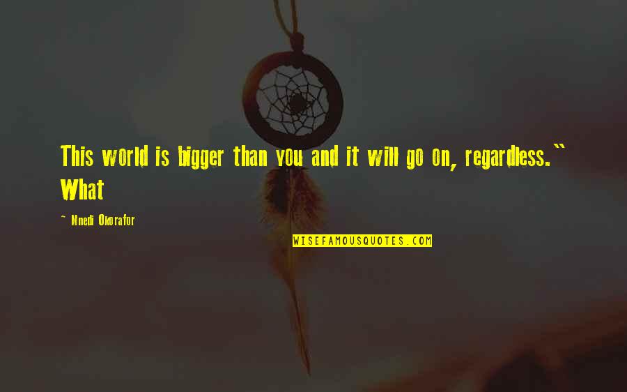 Best Regardless Quotes By Nnedi Okorafor: This world is bigger than you and it