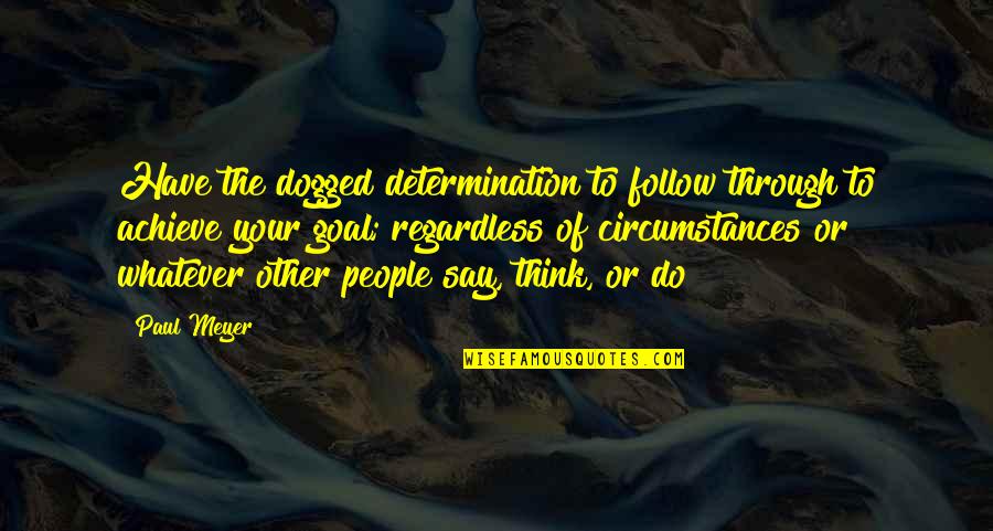 Best Regardless Quotes By Paul Meyer: Have the dogged determination to follow through to