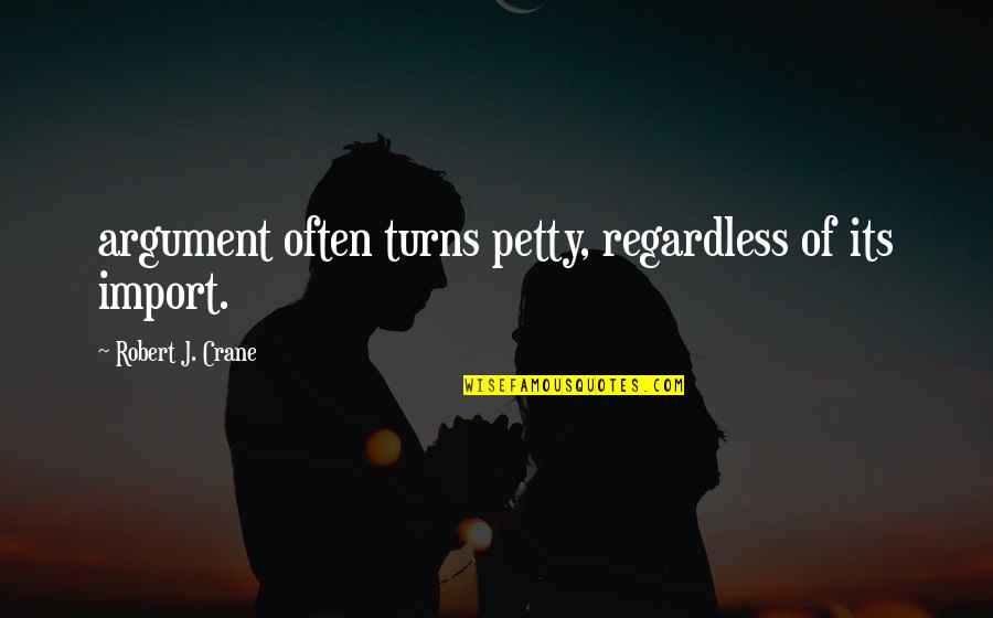 Best Regardless Quotes By Robert J. Crane: argument often turns petty, regardless of its import. Best Regardless Quotes By Robert J. Crane: argument often turns petty, regardless of its import.