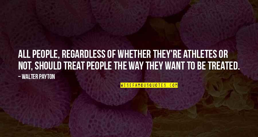 Best Regardless Quotes By Walter Payton: All people, regardless of whether they're athletes or