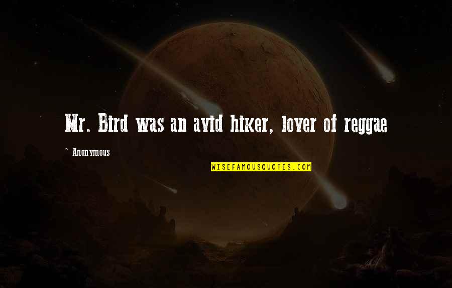 Best Reggae Quotes By Anonymous: Mr. Bird was an avid hiker, lover of