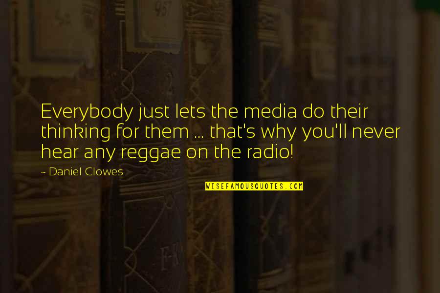 Best Reggae Quotes By Daniel Clowes: Everybody just lets the media do their thinking