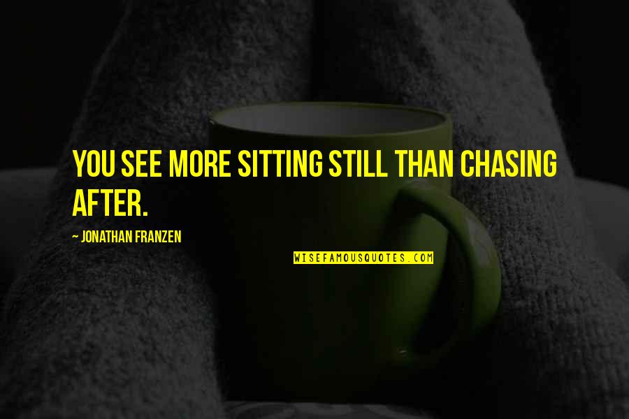 Best Regina George Quotes By Jonathan Franzen: You see more sitting still than chasing after. Best Regina George Quotes By Jonathan Franzen: You see more sitting still than chasing after.