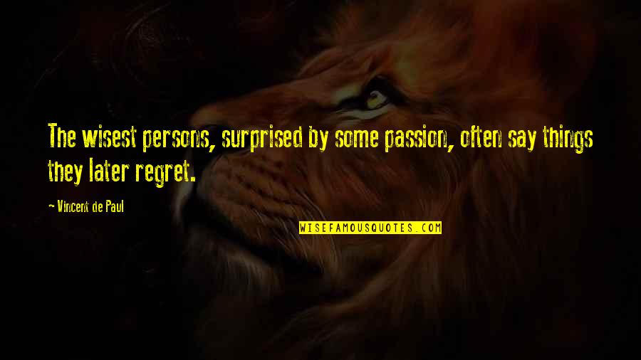 Best Regina George Quotes By Vincent De Paul: The wisest persons, surprised by some passion, often Best Regina George Quotes By Vincent De Paul: The wisest persons, surprised by some passion, often