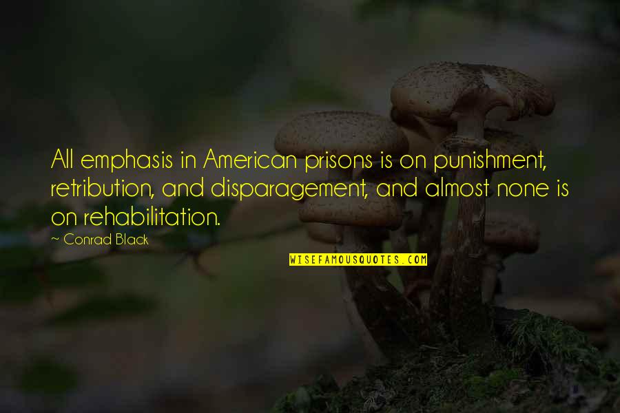 Best Rehabilitation Quotes By Conrad Black: All emphasis in American prisons is on punishment,