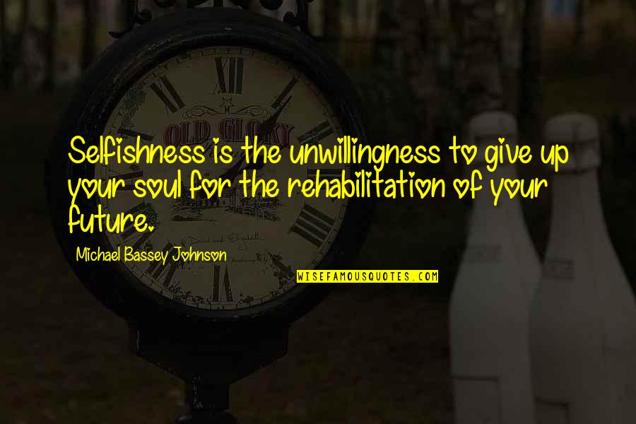 Best Rehabilitation Quotes By Michael Bassey Johnson: Selfishness is the unwillingness to give up your