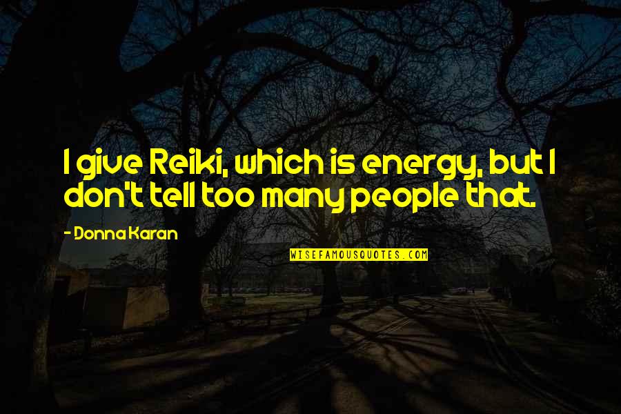 Best Reiki Quotes By Donna Karan: I give Reiki, which is energy, but I