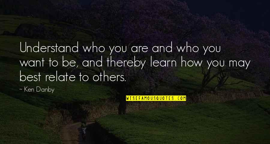 Best Relate Quotes By Ken Danby: Understand who you are and who you want