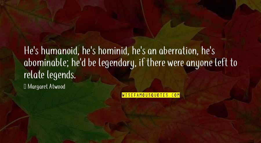 Best Relate Quotes By Margaret Atwood: He's humanoid, he's hominid, he's an aberration, he's