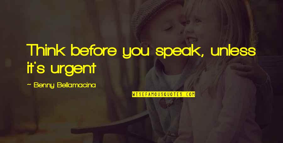 Best Relationship Ever Quotes By Benny Bellamacina: Think before you speak, unless it's urgent Best Relationship Ever Quotes By Benny Bellamacina: Think before you speak, unless it's urgent
