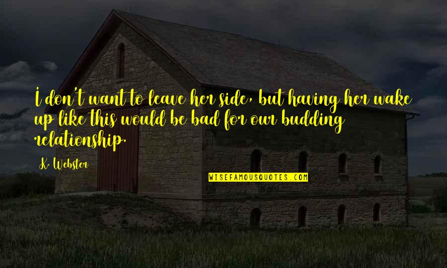 Best Relationship Ever Quotes By K. Webster: I don't want to leave her side, but Best Relationship Ever Quotes By K. Webster: I don't want to leave her side, but