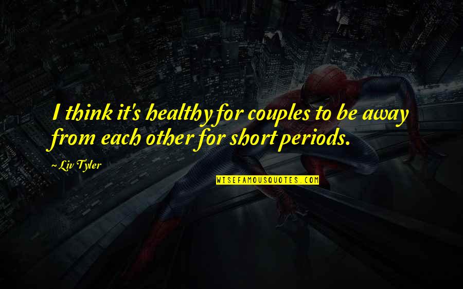 Best Relationship Short Quotes By Liv Tyler: I think it's healthy for couples to be