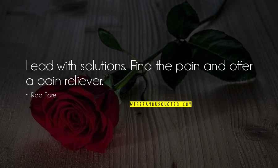 Best Reliever Quotes By Rob Fore: Lead with solutions. Find the pain and offer
