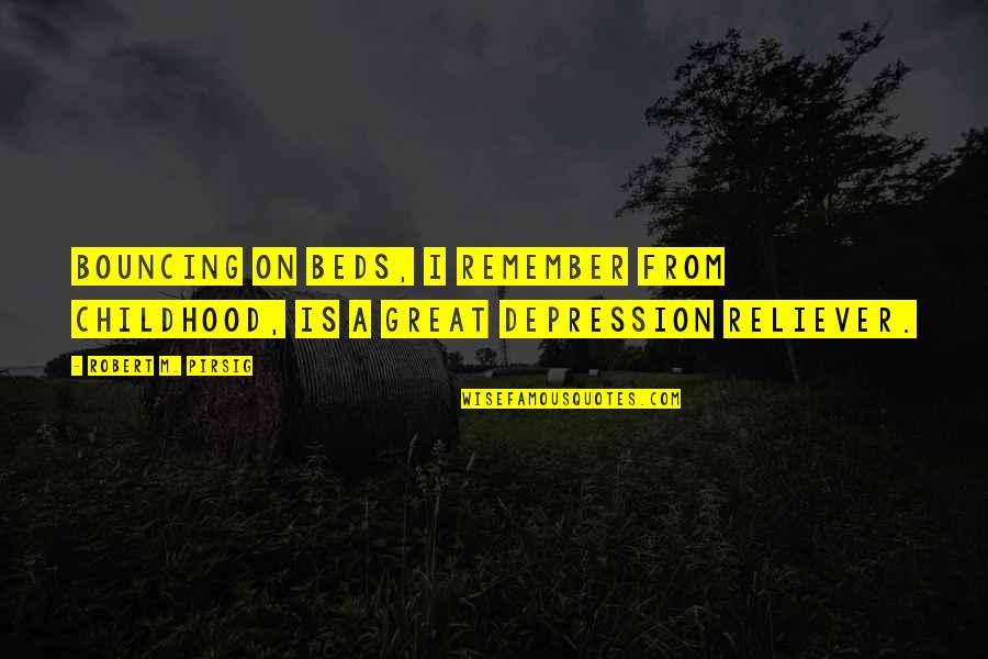 Best Reliever Quotes By Robert M. Pirsig: Bouncing on beds, I remember from childhood, is Best Reliever Quotes By Robert M. Pirsig: Bouncing on beds, I remember from childhood, is
