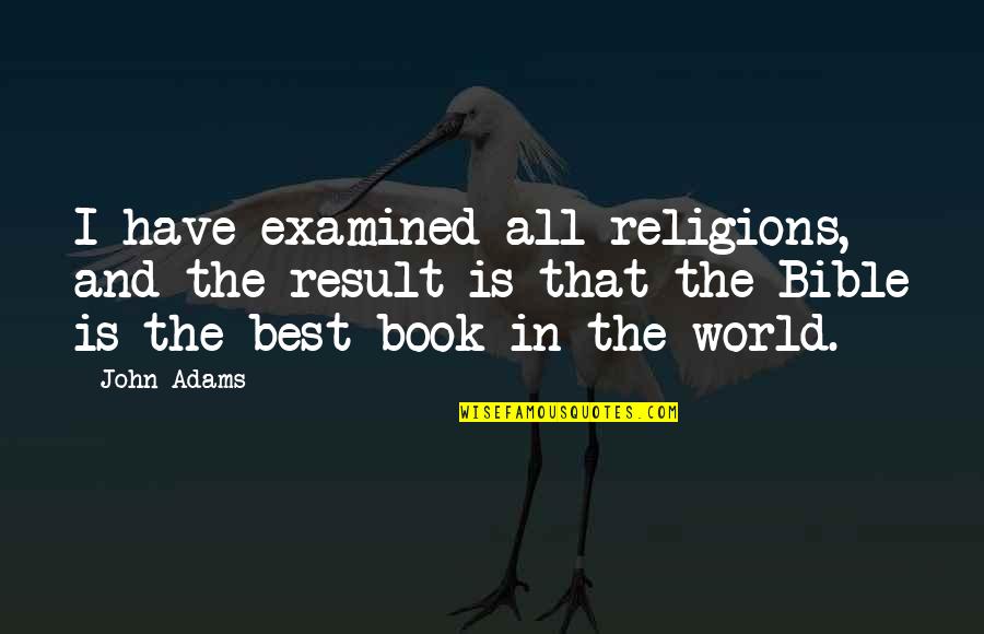 Best Religious Quotes By John Adams: I have examined all religions, and the result