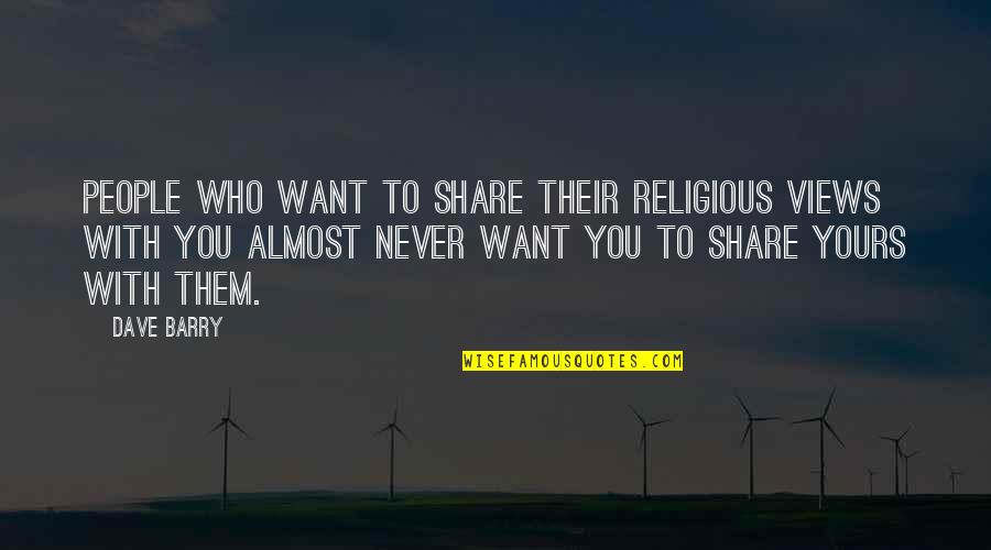 Best Religious Views Quotes By Dave Barry: People who want to share their religious views
