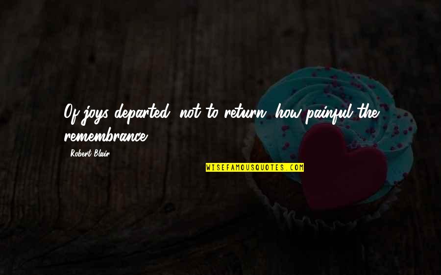 Best Remembrance Quotes By Robert Blair: Of joys departed, not to return, how painful