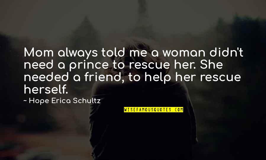 Best Rescue Me Quotes By Hope Erica Schultz: Mom always told me a woman didn't need Best Rescue Me Quotes By Hope Erica Schultz: Mom always told me a woman didn't need