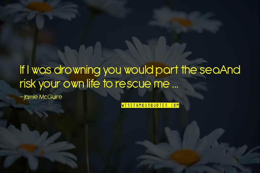 Best Rescue Me Quotes By Jamie McGuire: If I was drowning you would part the