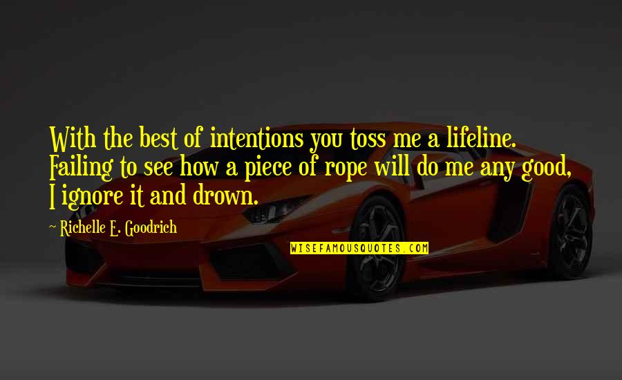 Best Rescue Me Quotes By Richelle E. Goodrich: With the best of intentions you toss me Best Rescue Me Quotes By Richelle E. Goodrich: With the best of intentions you toss me