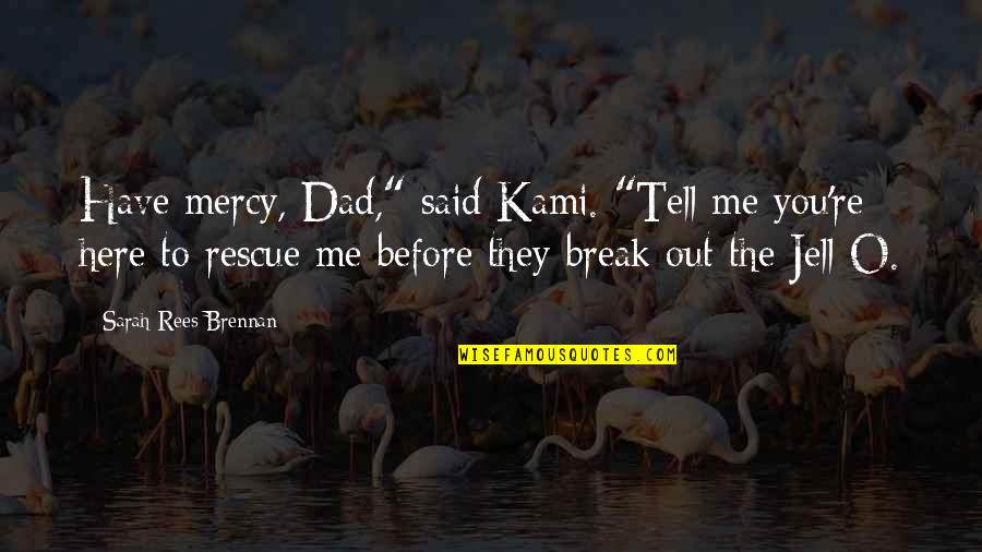 Best Rescue Me Quotes By Sarah Rees Brennan: Have mercy, Dad," said Kami. "Tell me you're