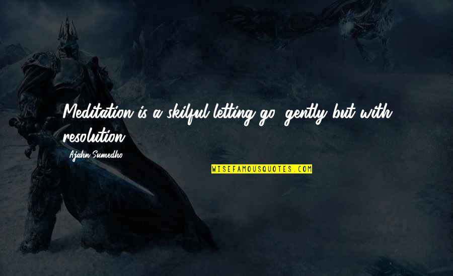 Best Resolution Quotes By Ajahn Sumedho: Meditation is a skilful letting go: gently but