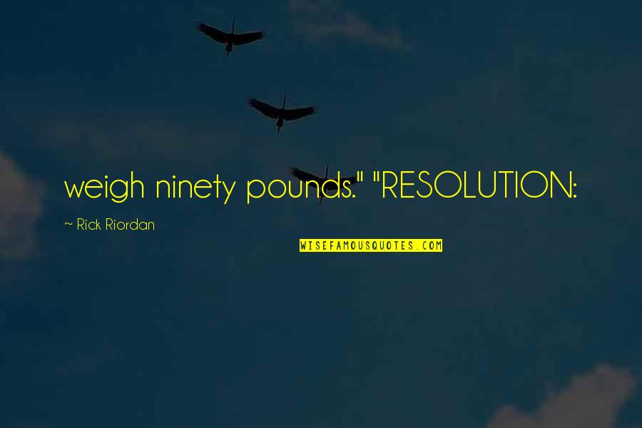 Best Resolution Quotes By Rick Riordan: weigh ninety pounds." "RESOLUTION: