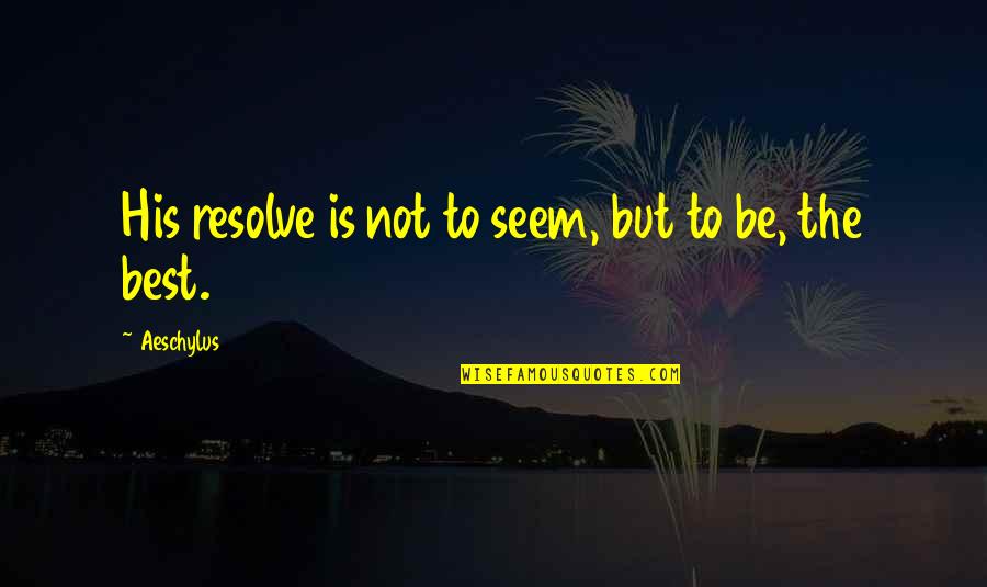 Best Resolutions Quotes By Aeschylus: His resolve is not to seem, but to