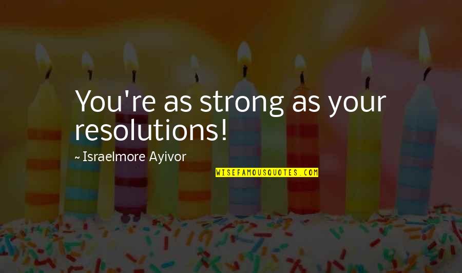 Best Resolutions Quotes By Israelmore Ayivor: You're as strong as your resolutions!