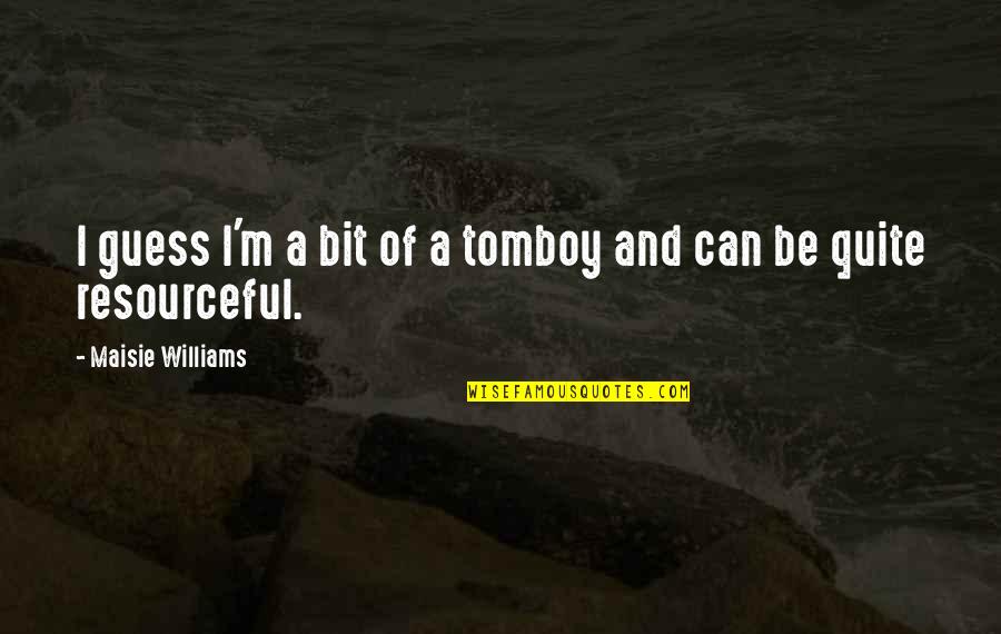 Best Resourceful Quotes By Maisie Williams: I guess I'm a bit of a tomboy Best Resourceful Quotes By Maisie Williams: I guess I'm a bit of a tomboy