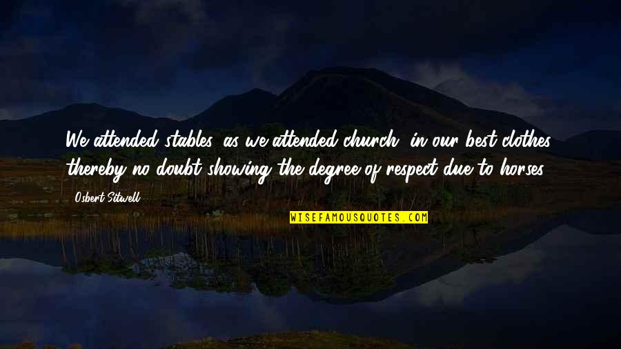 Best Respect Quotes By Osbert Sitwell: We attended stables, as we attended church, in