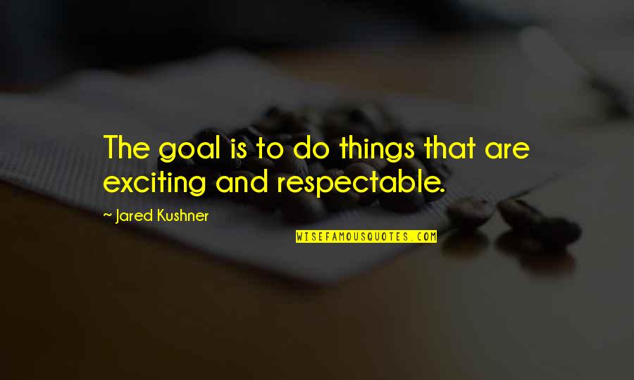 Best Respectable Quotes By Jared Kushner: The goal is to do things that are