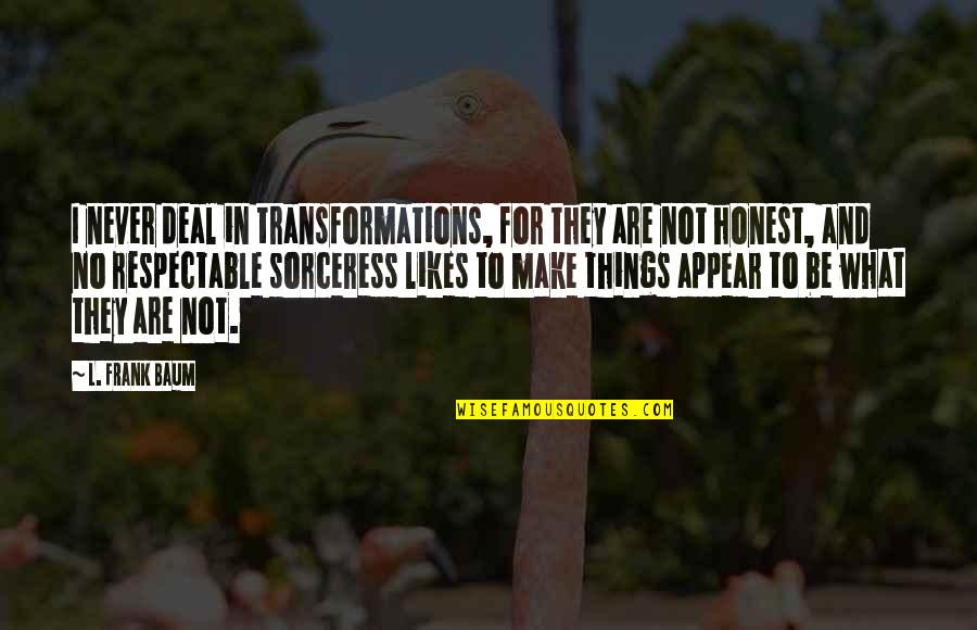 Best Respectable Quotes By L. Frank Baum: I never deal in transformations, for they are