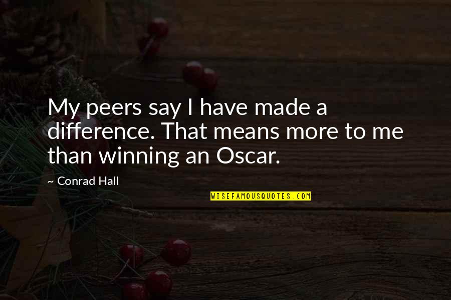 Best Respective Quotes By Conrad Hall: My peers say I have made a difference.