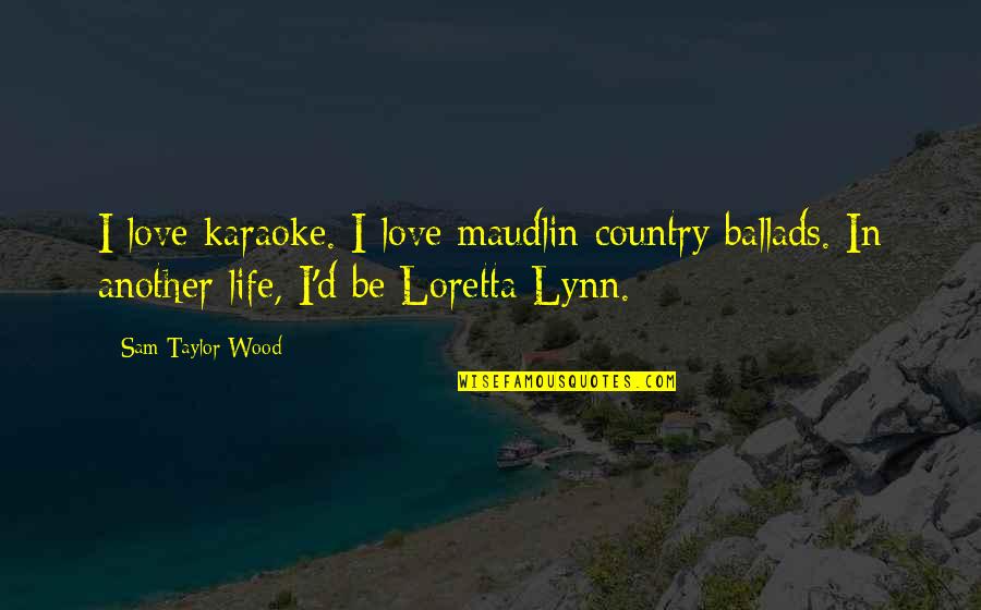 Best Respective Quotes By Sam Taylor-Wood: I love karaoke. I love maudlin country ballads. Best Respective Quotes By Sam Taylor-Wood: I love karaoke. I love maudlin country ballads.