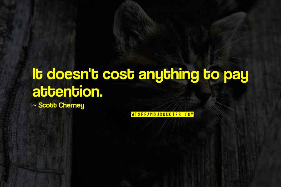 Best Respective Quotes By Scott Cherney: It doesn't cost anything to pay attention. Best Respective Quotes By Scott Cherney: It doesn't cost anything to pay attention.
