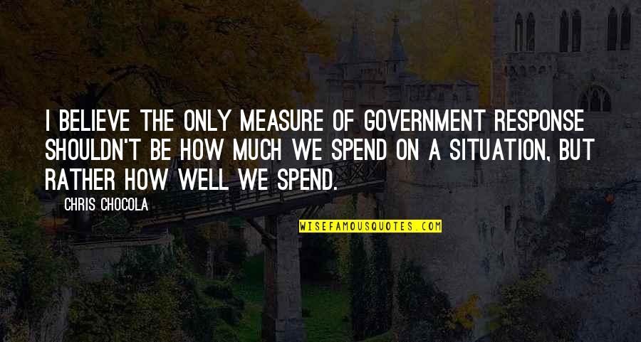 Best Response Quotes By Chris Chocola: I believe the only measure of government response