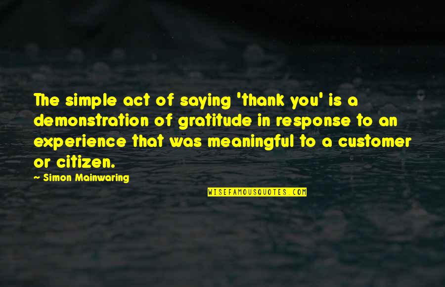 Best Response Quotes By Simon Mainwaring: The simple act of saying 'thank you' is