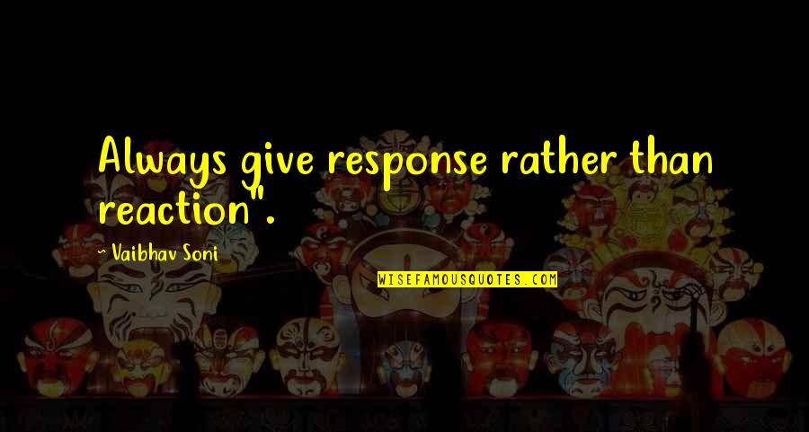 Best Response Quotes By Vaibhav Soni: Always give response rather than reaction".