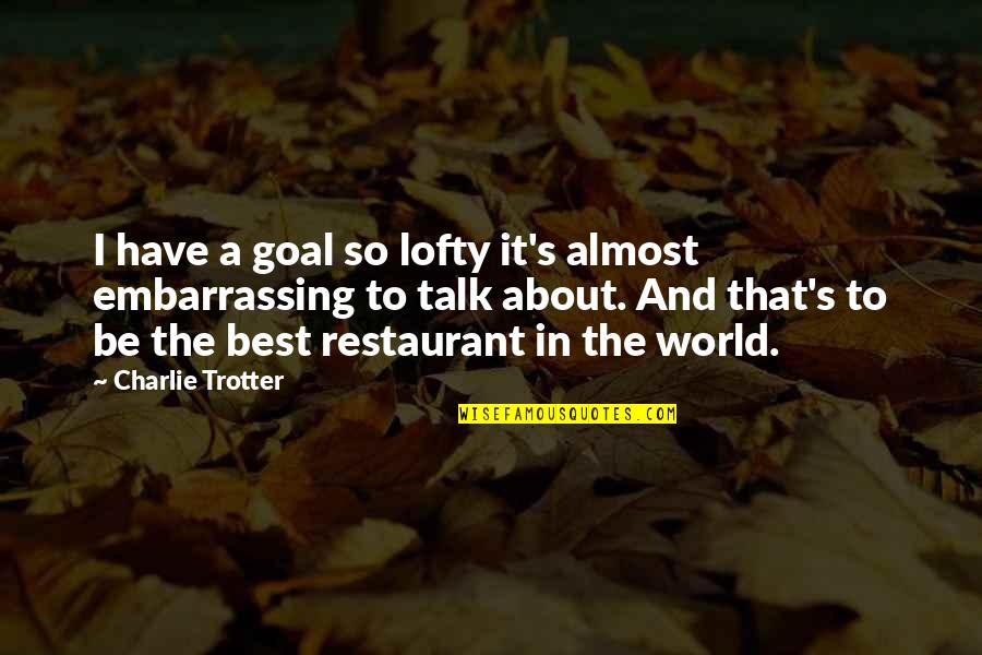 Best Restaurant Quotes By Charlie Trotter: I have a goal so lofty it's almost