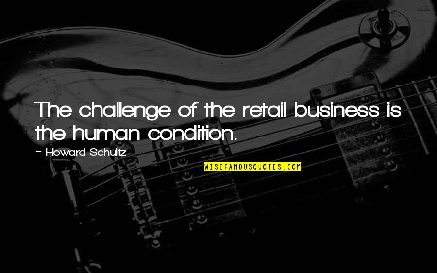 Best Retail Business Quotes By Howard Schultz: The challenge of the retail business is the