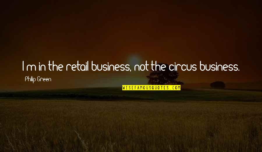Best Retail Quotes By Philip Green: I'm in the retail business, not the circus